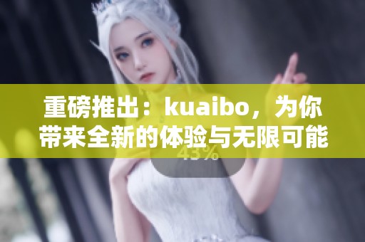 重磅推出：kuaibo，为你带来全新的体验与无限可能的变化