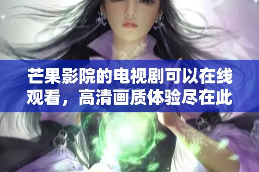 芒果影院的电视剧可以在线观看，高清画质体验尽在此处