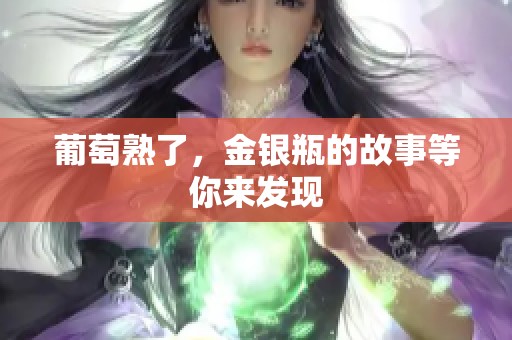 葡萄熟了，金银瓶的故事等你来发现