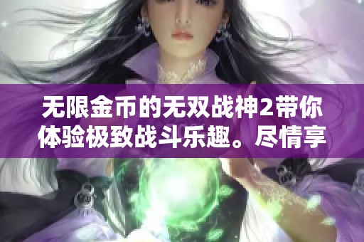 无限金币的无双战神2带你体验极致战斗乐趣。尽情享受游戏中的财富与荣耀！