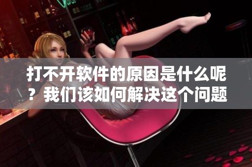打不开软件的原因是什么呢？我们该如何解决这个问题呢？