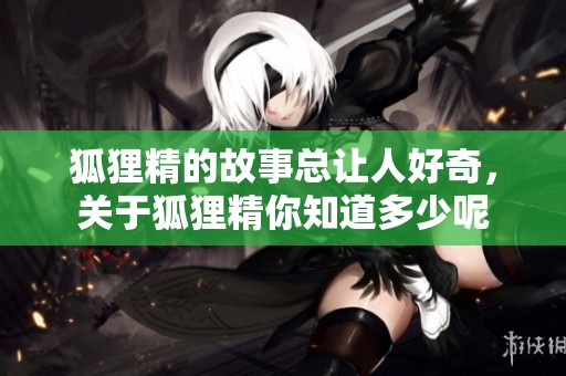 狐狸精的故事总让人好奇，关于狐狸精你知道多少呢