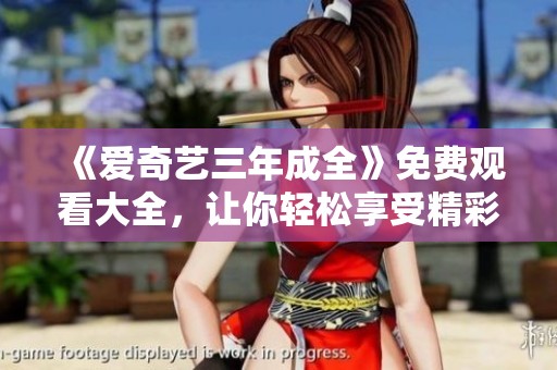 《爱奇艺三年成全》免费观看大全，让你轻松享受精彩内容！