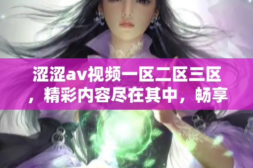 涩涩**视频一区二区三区，精彩内容尽在其中，畅享多样化视听体验。