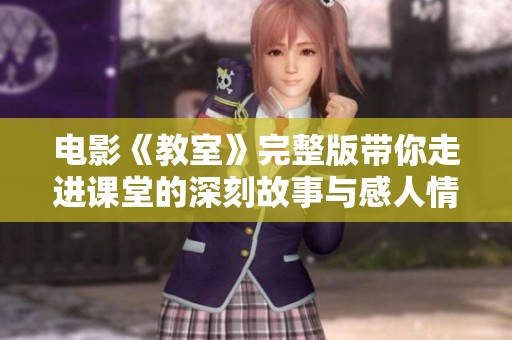 电影《教室》完整版带你走进课堂的深刻故事与感人情感