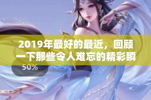 2019年最好的最近，回顾一下那些令人难忘的精彩瞬间