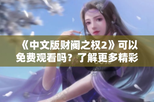 《中文版财阀之权2》可以免费观看吗？了解更多精彩内容请查看这里。