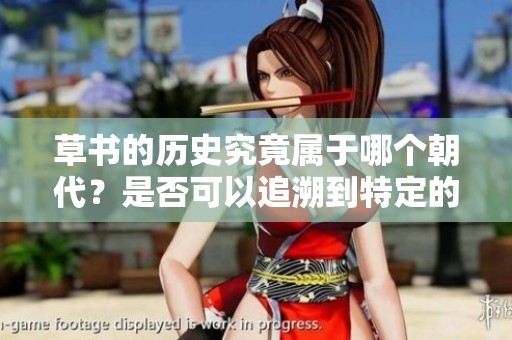 草书的历史究竟属于哪个朝代？是否可以追溯到特定的时期？