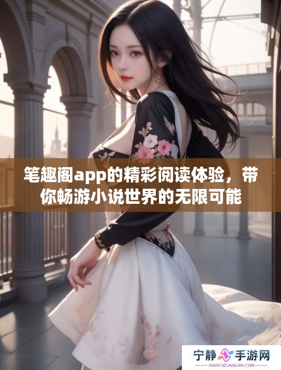 笔趣阁app的精彩阅读体验，带你畅游小说世界的无限可能