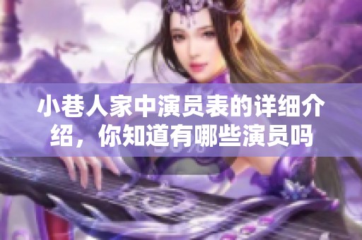 小巷人家中演员表的详细介绍，你知道有哪些演员吗
