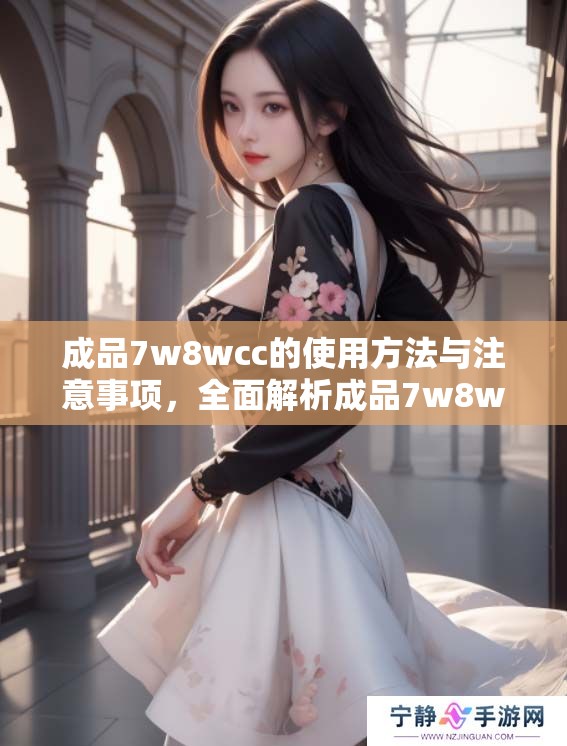 成品7w8wcc的使用方法与注意事项，全面解析成品7w8wcc的优势特点