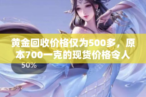 黄金回收价格仅为500多，原本700一克的现货价格令人失望