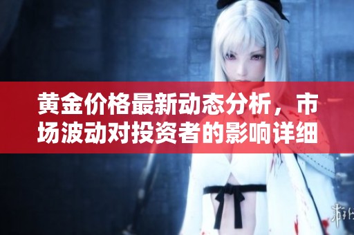 黄金价格最新动态分析，市场波动对投资者的影响详细解读