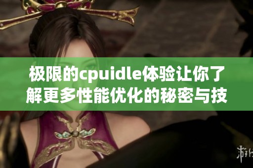 极限的cpuidle体验让你了解更多性能优化的秘密与技巧