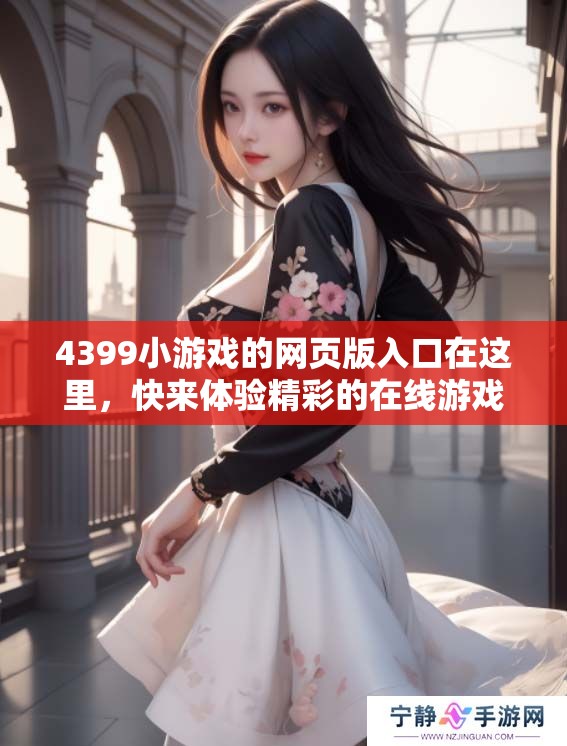 4399小游戏的网页版入口在这里，快来体验精彩的在线游戏吧
