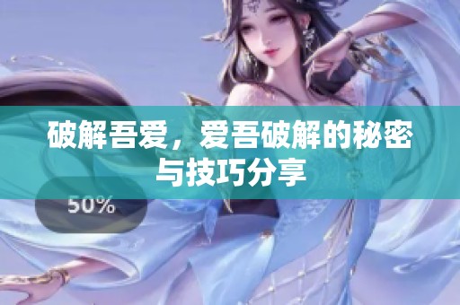 破解吾爱，爱吾破解的秘密与技巧分享