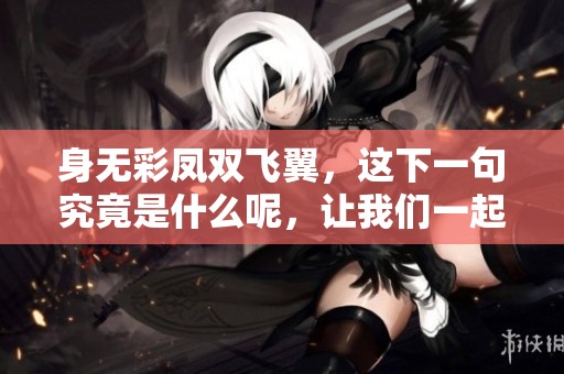 身无彩凤双飞翼，这下一句究竟是什么呢，让我们一起来探讨一下吧