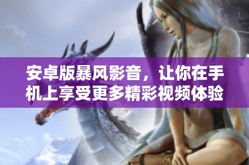 安卓版暴风影音，让你在手机上享受更多精彩视频体验
