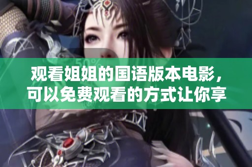 观看姐姐的国语版本电影，可以免费观看的方式让你享受精彩内容