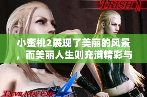 小蜜桃2展现了美丽的风景，而美丽人生则充满精彩与感动