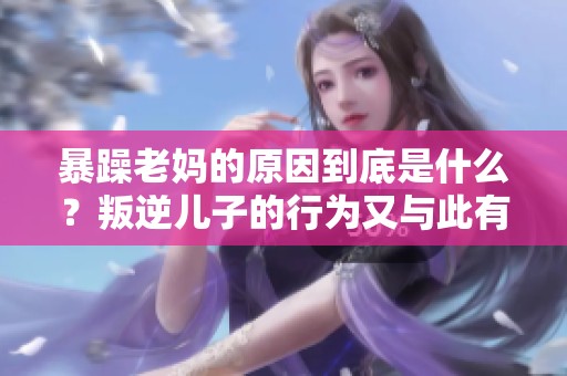 暴躁老妈的原因到底是什么？叛逆儿子的行为又与此有什么关系呢？