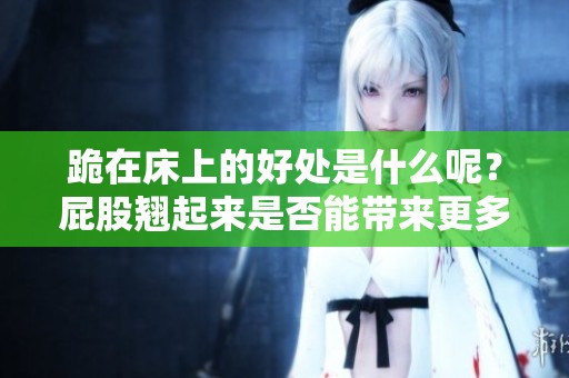 跪在床上的好处是什么呢？屁股翘起来是否能带来更多益处？