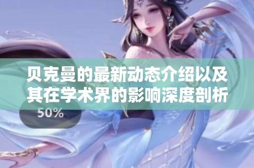 贝克曼的最新动态介绍以及其在学术界的影响深度剖析