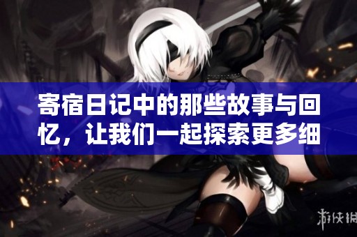 寄宿日记中的那些故事与回忆，让我们一起探索更多细节与情感。