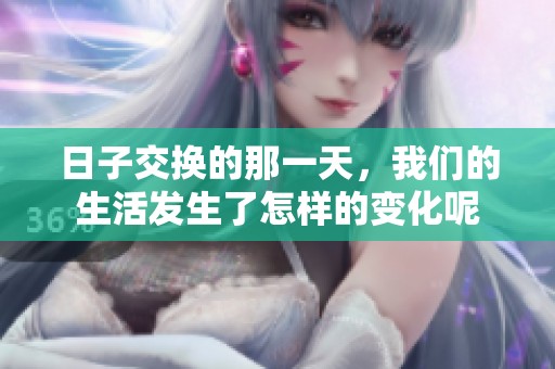 日子交换的那一天，我们的生活发生了怎样的变化呢