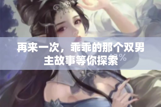 再来一次，乖乖的那个双男主故事等你探索