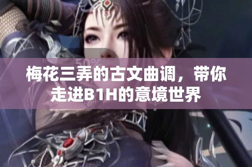 梅花三弄的古文曲调，带你走进B1H的意境世界