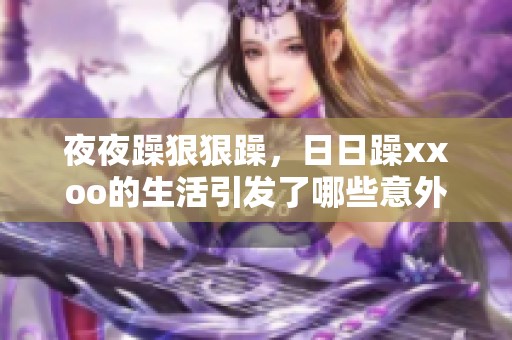 **躁**躁，**躁xxoo的生活引发了哪些意外与挑战呢