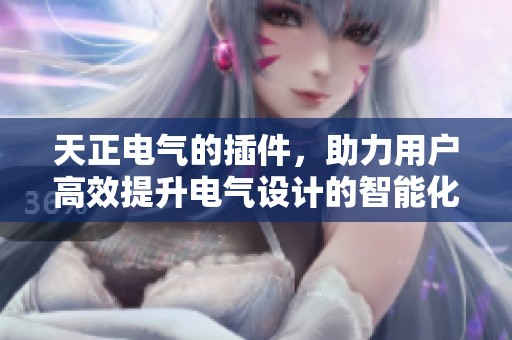 天正电气的插件，助力用户高效提升电气设计的智能化水平