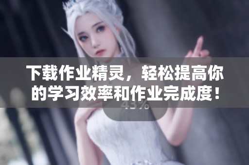 下载作业精灵，轻松提高你的学习效率和作业完成度！