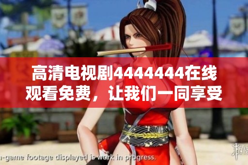 高清电视剧4444444在线观看免费，让我们一同享受精彩剧情与视听盛宴！