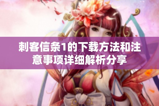 刺客信条1的下载方法和注意事项详细解析分享