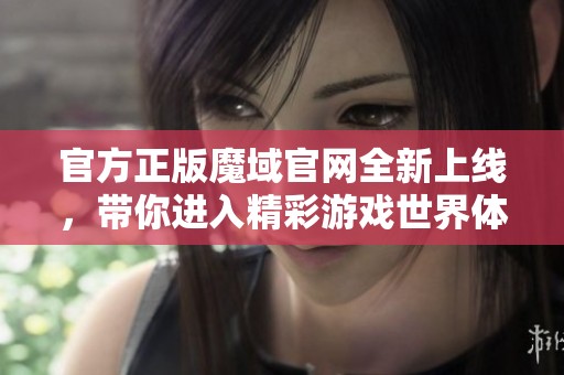 官方正版魔域官网全新上线，带你进入精彩游戏世界体验！