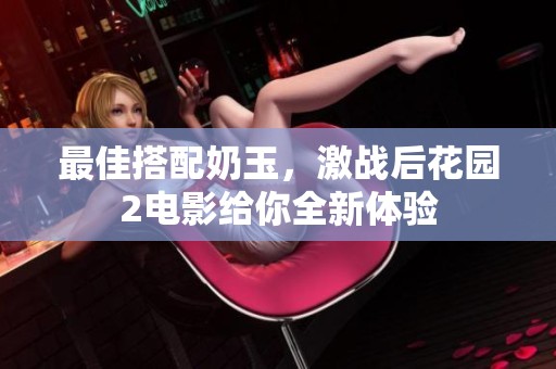 最佳搭配奶玉，激战后花园2电影给你全新体验