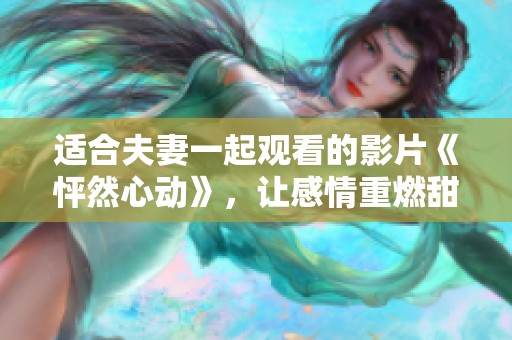 适合夫妻一起观看的影片《怦然心动》，让感情重燃甜蜜瞬间