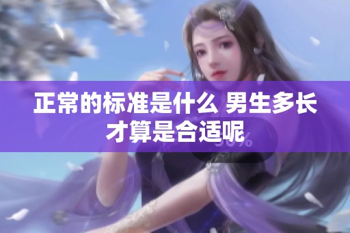 正常的标准是什么 男生多长才算是合适呢