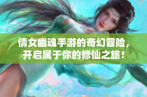 倩女幽魂手游的奇幻冒险，开启属于你的修仙之旅！