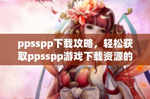 ppsspp下载攻略，轻松获取ppsspp游戏下载资源的方法分享