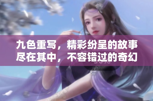九色重写，精彩纷呈的故事尽在其中，不容错过的奇幻旅程等你来探寻