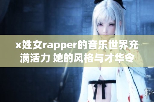 x姓女rapper的音乐世界充满活力 她的风格与才华令人惊艳