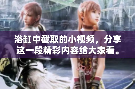 浴缸中截取的小视频，分享这一段精彩内容给大家看。