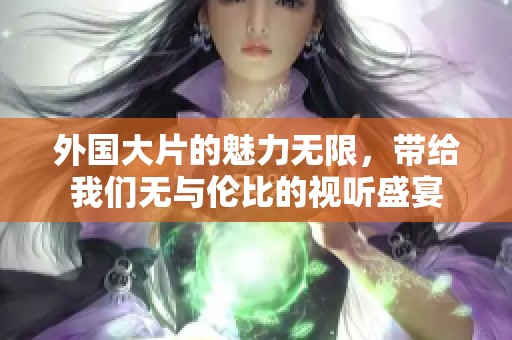 外国大片的魅力无限，带给我们无与伦比的视听盛宴