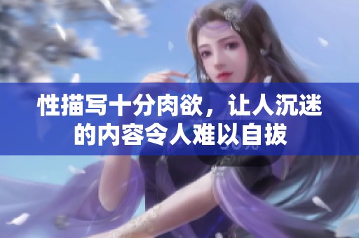 性描写十分肉欲，让人沉迷的内容令人难以自拔