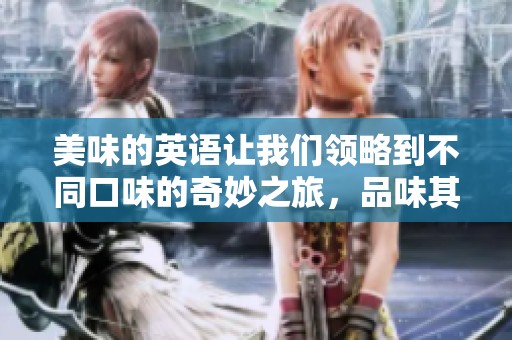 美味的英语让我们领略到不同口味的奇妙之旅，品味其中的乐趣。
