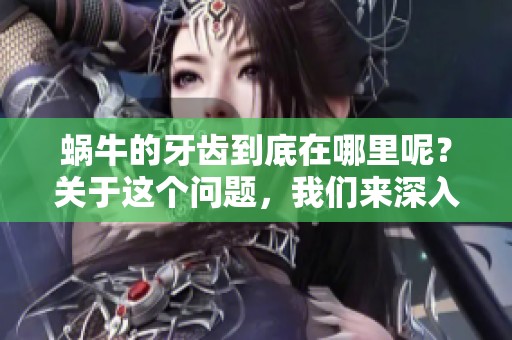 蜗牛的牙齿到底在哪里呢？关于这个问题，我们来深入探讨一下。