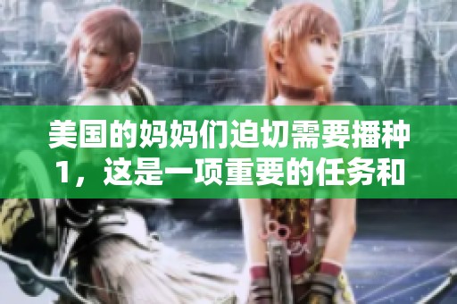美国的妈妈们迫切需要播种1，这是一项重要的任务和责任。